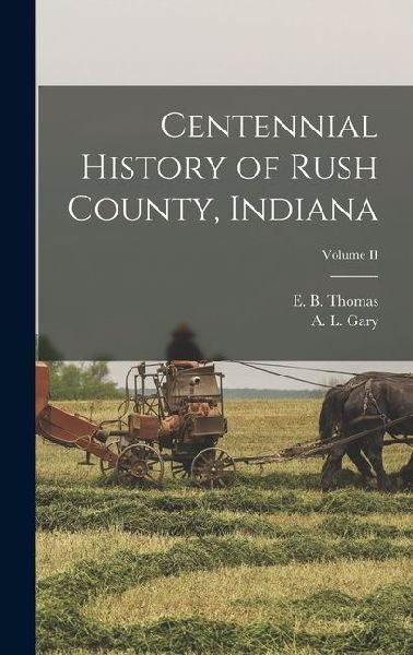 Centennial History of Rush County, Indiana; Volume II