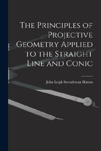 The Principles of Projective Geometry Applied to the Straight Line and Conic
