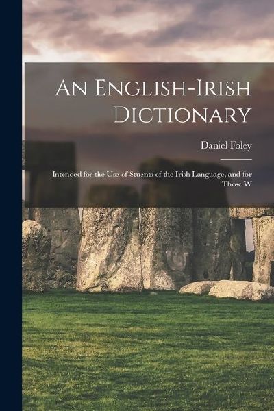 An English-Irish Dictionary: Intended for the use of Stuents of the Irish Language, and for Those W