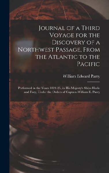 Journal of a Third Voyage for the Discovery of a Northwest Passage, From the Atlantic to the Pacific: Performed in the Years 1824-25, in His Majesty's Ships Hecla and Fury, Under the Orders of Captain William E. Parry