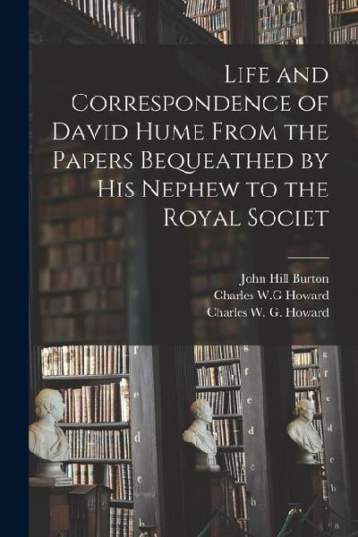 Life and Correspondence of David Hume From the Papers Bequeathed by his Nephew to the Royal Societ