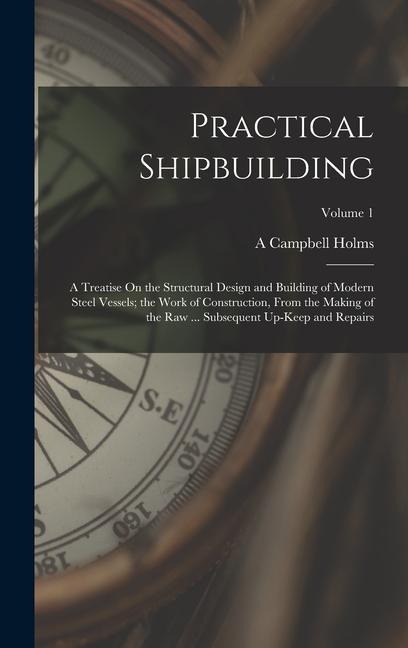 Practical Shipbuilding: A Treatise On the Structural Design and Building of Modern Steel Vessels; the Work of Construction, From the Making of