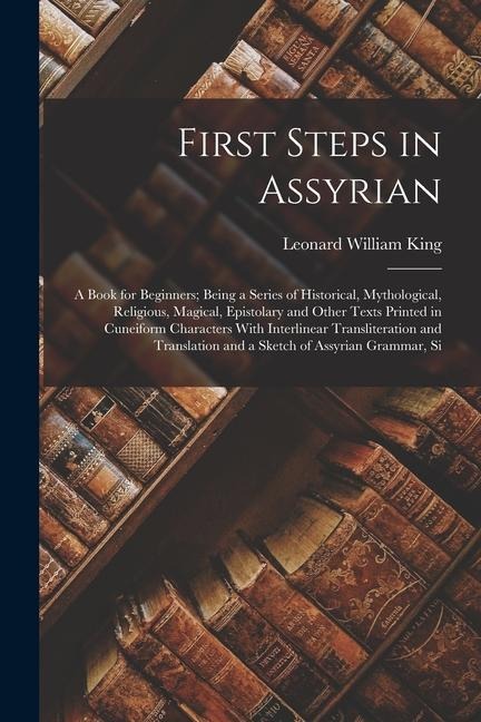 First Steps in Assyrian: A Book for Beginners; Being a Series of Historical, Mythological, Religious, Magical, Epistolary and Other Texts Print
