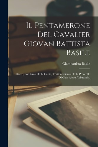 Il Pentamerone Del Cavalier Giovan Battista Basile Overo, Lo Cunto De Li Cunte, Trattenemiento De Li Peccerille Di Gian Alesio Abbattutis..