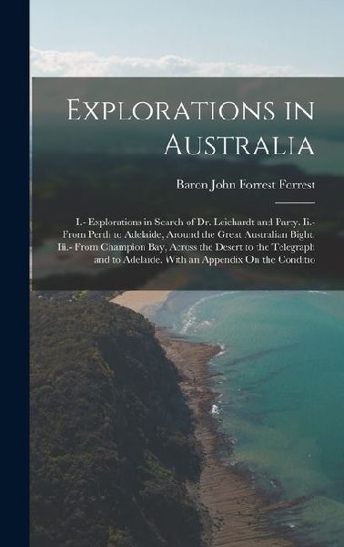 Explorations in Australia: I.- Explorations in Search of Dr. Leichardt and Party. Ii.- From Perth to Adelaide, Around the Great Australian Bight.