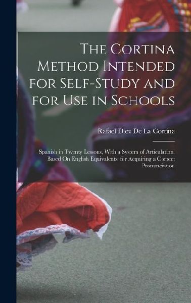 The Cortina Method Intended for Self-Study and for Use in Schools: Spanish in Twenty Lessons, With a System of Articulation, Based On English Equivale