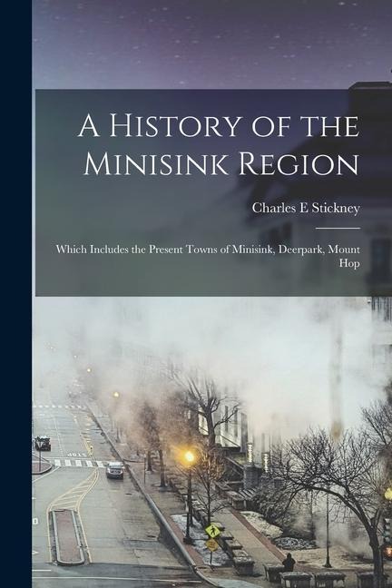 A History of the Minisink Region: Which Includes the Present Towns of Minisink, Deerpark, Mount Hop