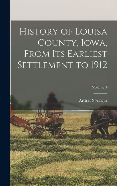 History of Louisa County, Iowa, From Its Earliest Settlement to 1912; Volume 1