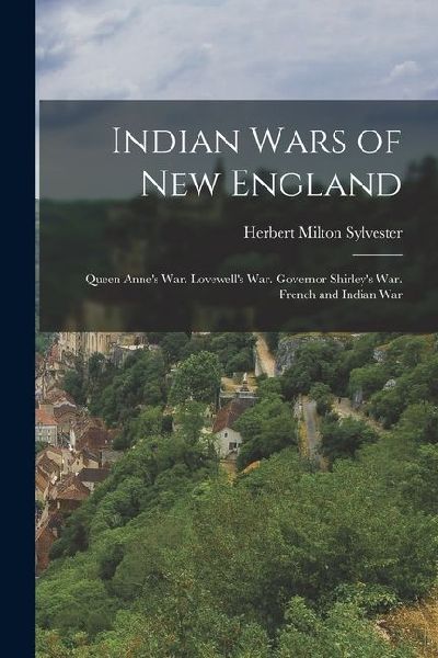 Indian Wars of New England: Queen Anne's War. Lovewell's War. Governor Shirley's War. French and Indian War