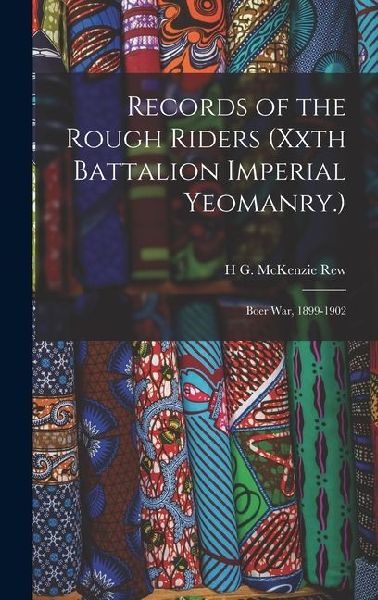 Records of the Rough Riders (Xxth Battalion Imperial Yeomanry.): Boer War, 1899-1902