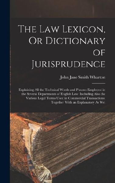 The Law Lexicon, Or Dictionary of Jurisprudence: Explaining All the Technical Words and Phrases Employed in the Several Departments of English Law: Including Also the Various Legal Terms Used in Commercial Transactions; Together With an Explanatory As Wel
