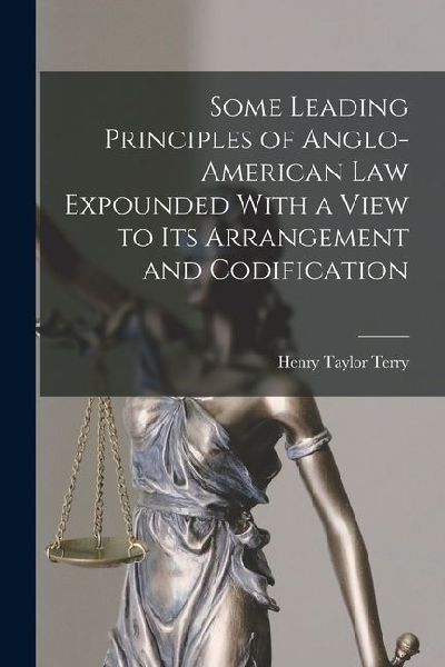Some Leading Principles of Anglo-American Law Expounded With a View to Its Arrangement and Codification
