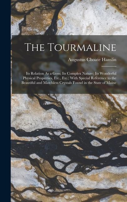 The Tourmaline: Its Relation As a Gem; Its Complex Nature; Its Wonderful Physical Properties, Etc., Etc.; With Special Reference to th