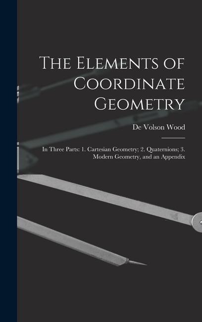 The Elements of Coordinate Geometry: In Three Parts: 1. Cartesian Geometry; 2. Quaternions; 3. Modern Geometry, and an Appendix