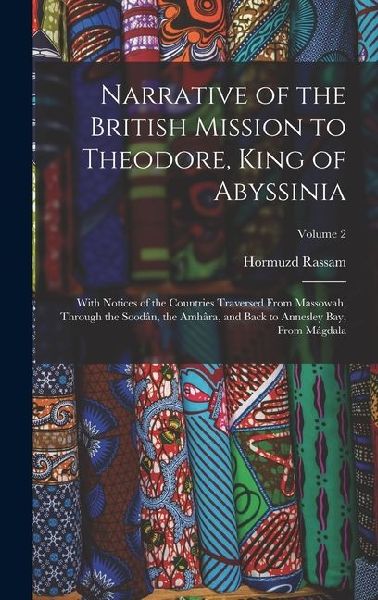 Narrative of the British Mission to Theodore, King of Abyssinia: With Notices of the Countries Traversed From Massowah, Through the Soodân, the Amhâra