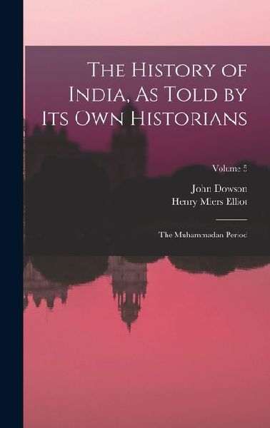 The History of India, As Told by Its Own Historians: The Muhammadan Period; Volume 5