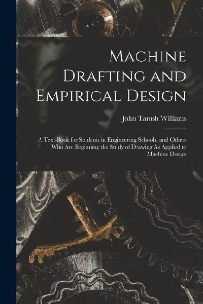 Machine Drafting and Empirical Design: A Text-Book for Students in Engineering Schools, and Others Who Are Beginning the Study of Drawing As Applied t