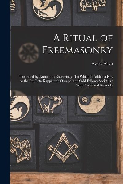 A Ritual of Freemasonry: Illustrated by Numerous Engravings: To Which Is Added a Key to the Phi Beta Kappa, the Orange, and Odd Fellows Societi