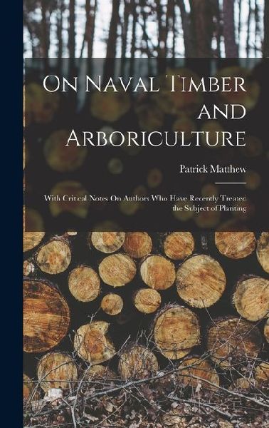 On Naval Timber and Arboriculture: With Critical Notes On Authors Who Have Recently Treated the Subject of Planting