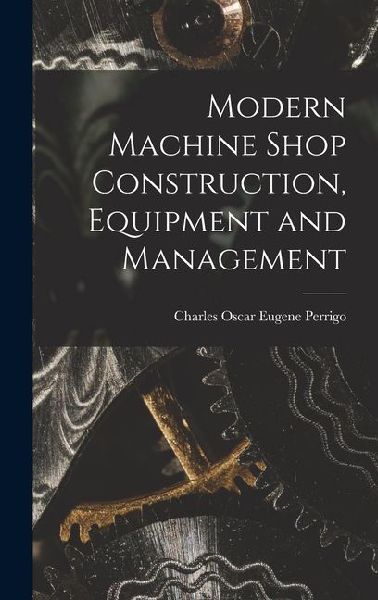 Modern Machine Shop Construction, Equipment and Management