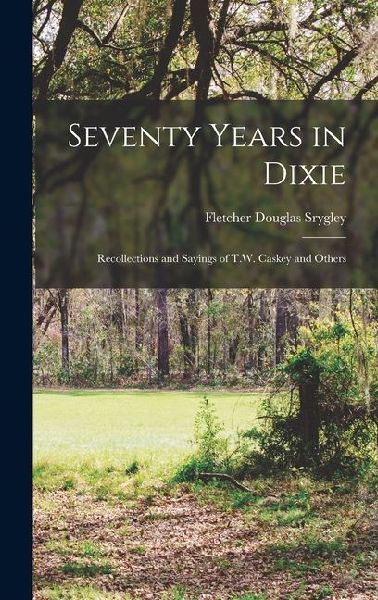 Seventy Years in Dixie: Recollections and Sayings of T.W. Caskey and Others