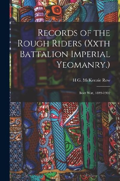 Records of the Rough Riders (Xxth Battalion Imperial Yeomanry.): Boer War, 1899-1902