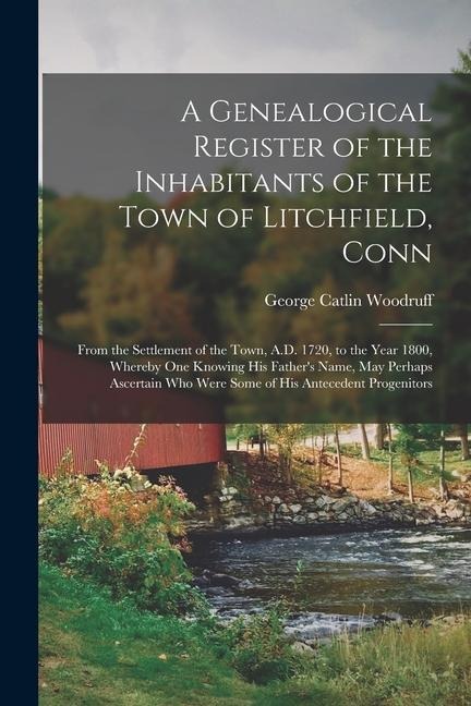 A Genealogical Register of the Inhabitants of the Town of Litchfield, Conn: From the Settlement of the Town, A.D. 1720, to the Year 1800, Whereby One