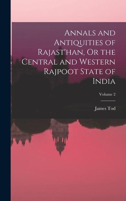 Annals and Antiquities of Rajasthan, Or the Central and Western Rajpoot State of India; Volume 2