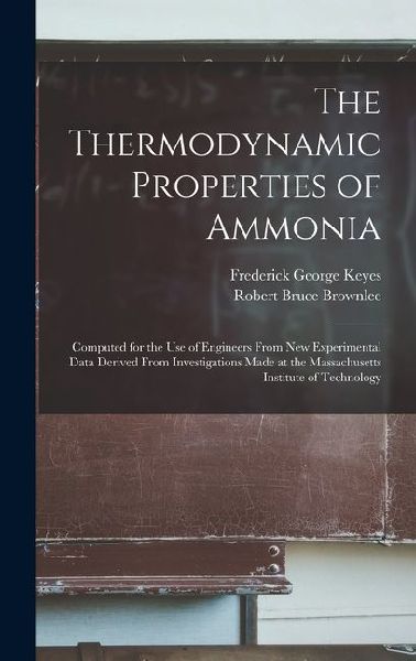 The Thermodynamic Properties of Ammonia: Computed for the Use of Engineers From New Experimental Data Derived From Investigations Made at the Massachusetts Institute of Technology