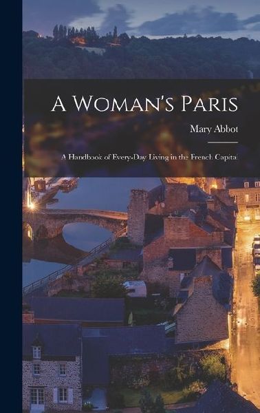 A Womans Paris: A Handbook of Every-Day Living in the French Capital