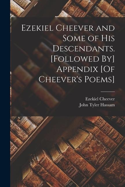 Ezekiel Cheever and Some of His Descendants. [Followed By] Appendix [Of Cheevers Poems]