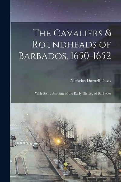 The Cavaliers & Roundheads of Barbados, 1650-1652: With Some Account of the Early History of Barbados
