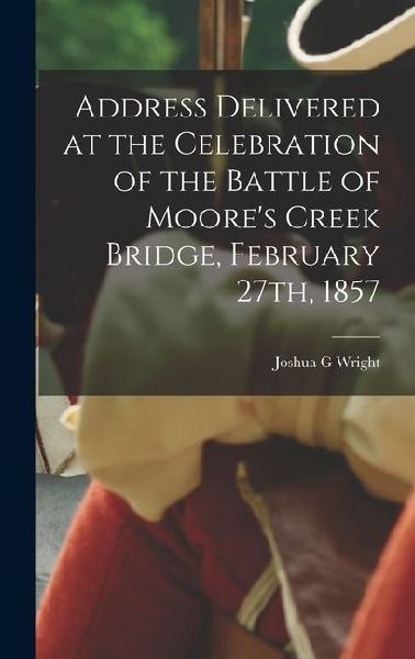 Address Delivered at the Celebration of the Battle of Moores Creek Bridge, February 27th, 1857
