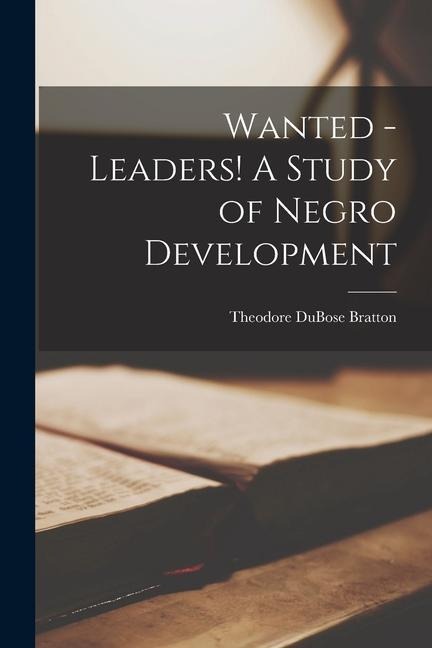 Wanted - Leaders! A Study of Negro Development