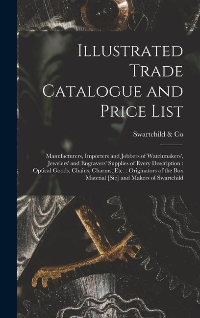 Illustrated Trade Catalogue and Price List: Manufacturers, Importers and Jobbers of Watchmakers, Jewelers and Engravers Supplies of Every Descripti