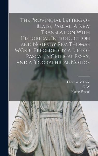 The Provincial Letters of Blaise Pascal. A new Translation With Historical Introduction and Notes by Rev. Thomas M'Crie, Preceded by a Life of Pascal,