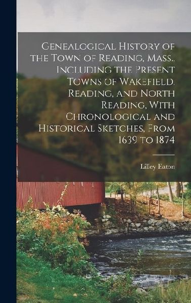 Genealogical History of the Town of Reading, Mass., Including the Present Towns of Wakefield, Reading, and North Reading, With Chronological and Histo