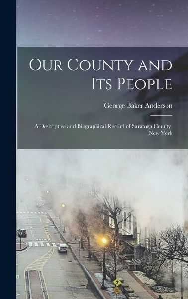 Our County and its People: A Descriptive and Biographical Record of Saratoga County, New York