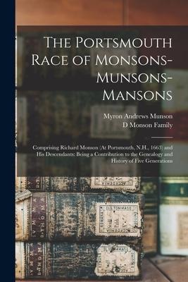 The Portsmouth Race of Monsons-Munsons-Mansons: Comprising Richard Monson (At Portsmouth, N.H., 1663) and His Descendants: Being a Contribution to the