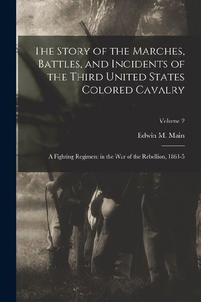 The Story of the Marches, Battles, and Incidents of the Third United States Colored Cavalry; a Fighting Regiment in the War of the Rebellion, 1861-5;
