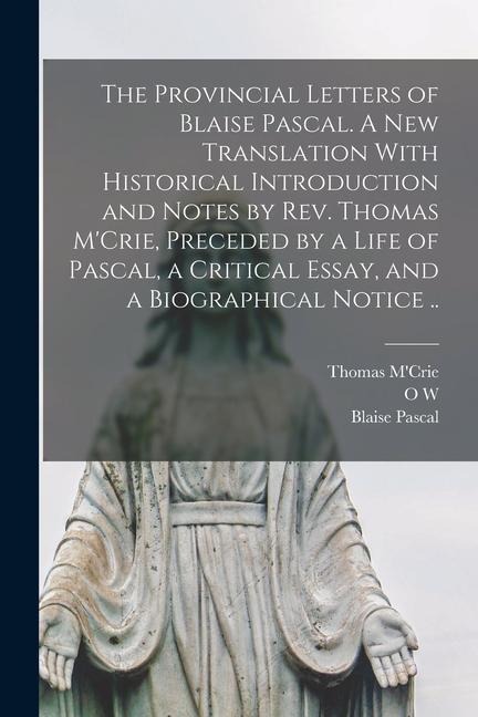 The Provincial Letters of Blaise Pascal. A new Translation With Historical Introduction and Notes by Rev. Thomas MCrie, Preceded by a Life of Pascal,