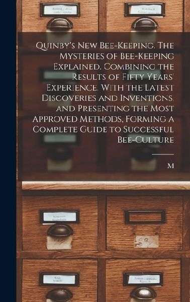 Quinbys new Bee-keeping. The Mysteries of Bee-keeping Explained. Combining the Results of Fifty Years Experience, With the Latest Discoveries and In