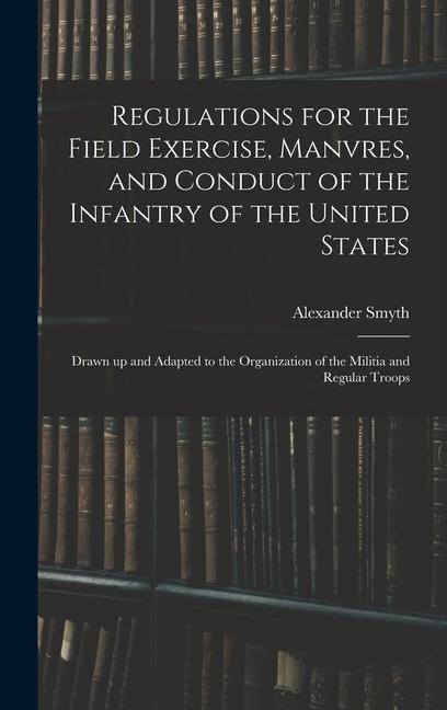 Regulations for the Field Exercise, Manvres, and Conduct of the Infantry of the United States [microform]: Drawn up and Adapted to the Organization of