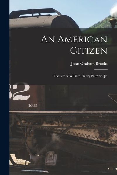 An American Citizen; the Life of William Henry Baldwin, jr.