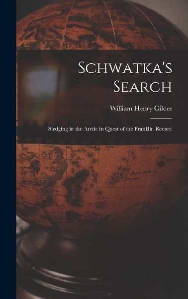 Schwatkas Search; Sledging in the Arctic in Quest of the Franklin Record