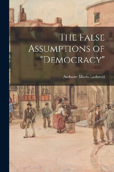 The False Assumptions of democracy