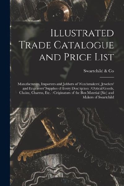 Illustrated Trade Catalogue and Price List: Manufacturers, Importers and Jobbers of Watchmakers, Jewelers and Engravers Supplies of Every Descripti
