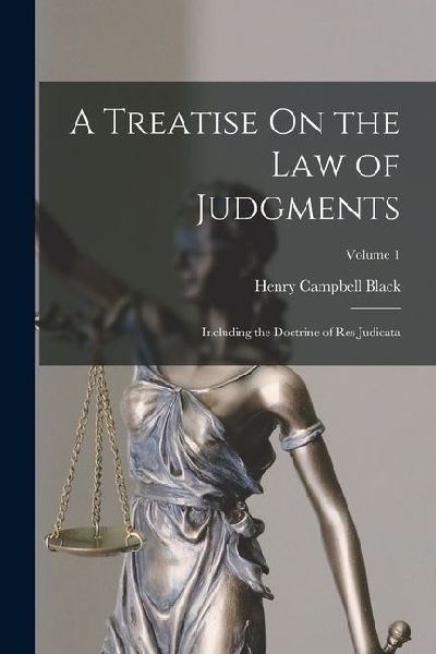 A Treatise On the Law of Judgments: Including the Doctrine of Res Judicata; Volume 1