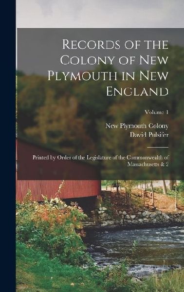 Records of the Colony of New Plymouth in New England: Printed by Order of the Legislature of the Commonwealth of Massachusetts & 2; Volume 1