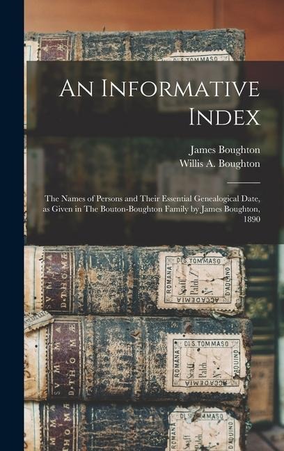 An Informative Index: The Names of Persons and Their Essential Genealogical Date, as Given in The Bouton-Boughton Family by James Boughton, 1890